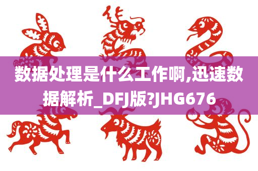 数据处理是什么工作啊,迅速数据解析_DFJ版?JHG676