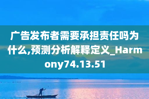 广告发布者需要承担责任吗为什么,预测分析解释定义_Harmony74.13.51