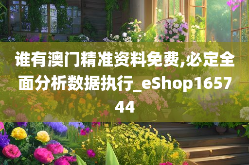 谁有澳门精准资料免费,必定全面分析数据执行_eShop165744