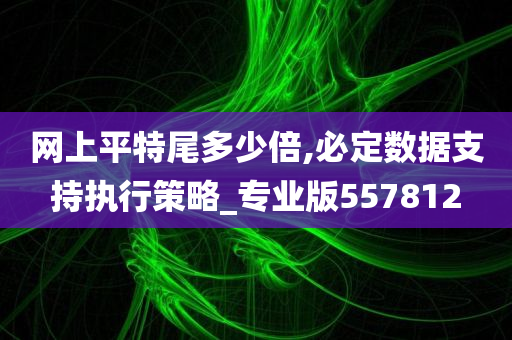 网上平特尾多少倍,必定数据支持执行策略_专业版557812