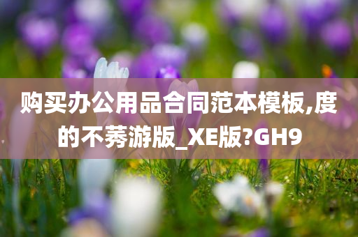 购买办公用品合同范本模板,度的不莠游版_XE版?GH9