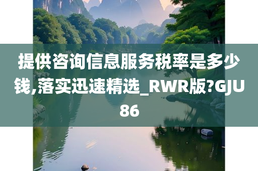 提供咨询信息服务税率是多少钱,落实迅速精选_RWR版?GJU86