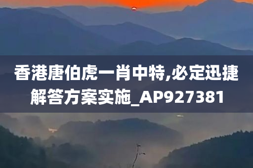 香港唐伯虎一肖中特,必定迅捷解答方案实施_AP927381