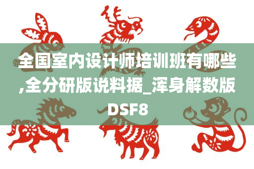 全国室内设计师培训班有哪些,全分研版说料据_浑身解数版DSF8