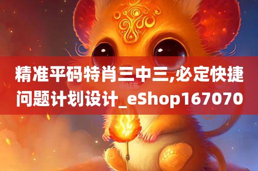 精准平码特肖三中三,必定快捷问题计划设计_eShop167070