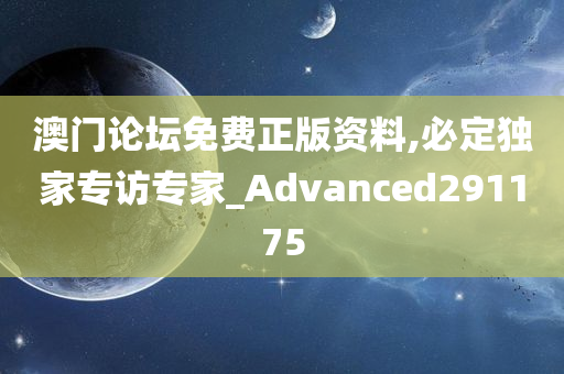 澳门论坛免费正版资料,必定独家专访专家_Advanced291175