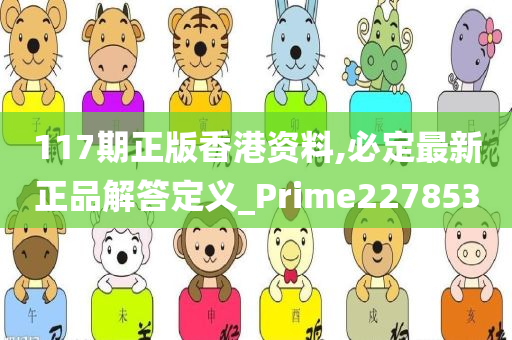 117期正版香港资料,必定最新正品解答定义_Prime227853