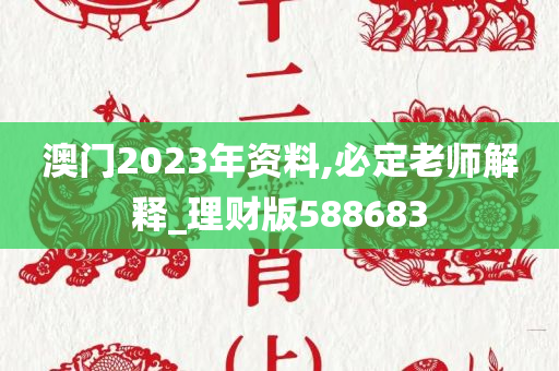 澳门2023年资料,必定老师解释_理财版588683