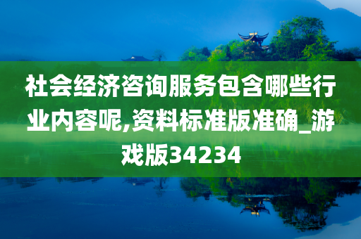 社会经济咨询服务包含哪些行业内容呢,资料标准版准确_游戏版34234