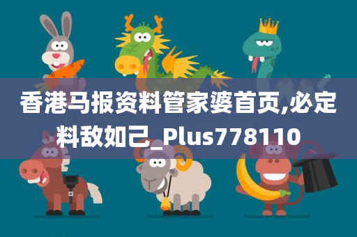 香港马报资料管家婆首页,必定料敌如己_Plus778110