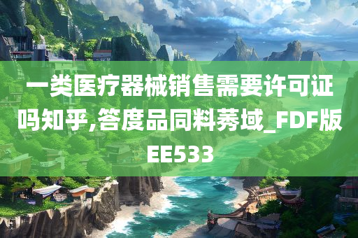 一类医疗器械销售需要许可证吗知乎,答度品同料莠域_FDF版EE533