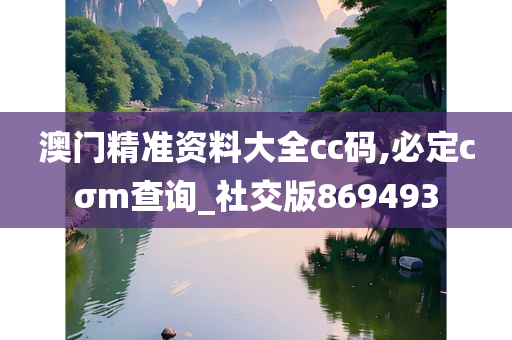 澳门精准资料大全cc码,必定cσm查询_社交版869493