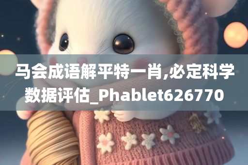 马会成语解平特一肖,必定科学数据评估_Phablet626770