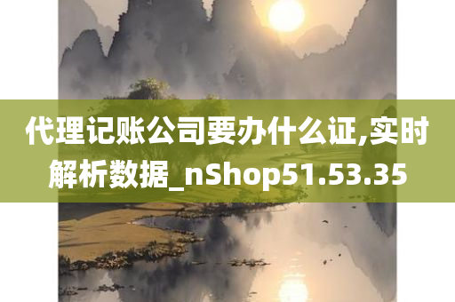 代理记账公司要办什么证,实时解析数据_nShop51.53.35