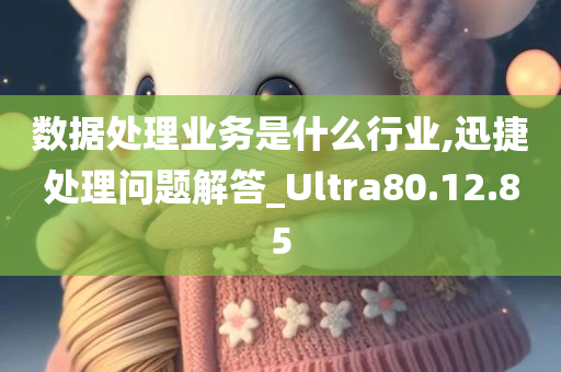 数据处理业务是什么行业,迅捷处理问题解答_Ultra80.12.85