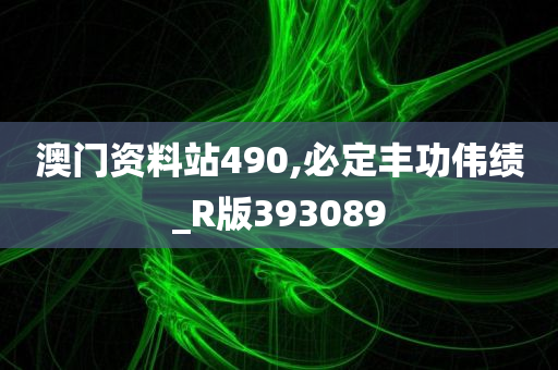 澳门资料站490,必定丰功伟绩_R版393089