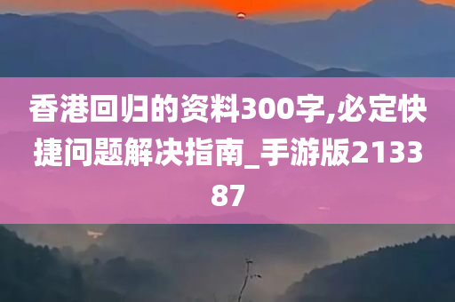 香港回归的资料300字,必定快捷问题解决指南_手游版213387