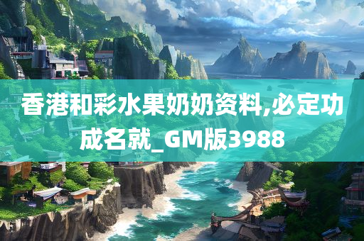 香港和彩水果奶奶资料,必定功成名就_GM版3988