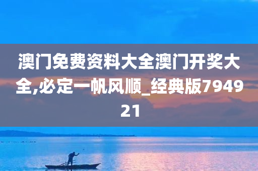 澳门免费资料大全澳门开奖大全,必定一帆风顺_经典版794921