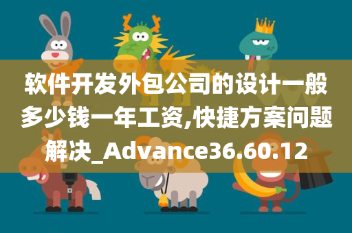 软件开发外包公司的设计一般多少钱一年工资,快捷方案问题解决_Advance36.60.12