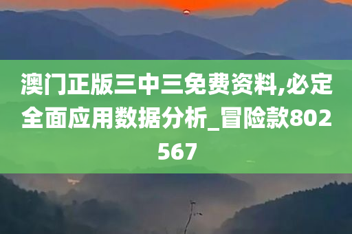 澳门正版三中三免费资料,必定全面应用数据分析_冒险款802567