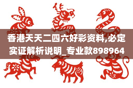 香港天天二四六好彩资料,必定实证解析说明_专业款898964