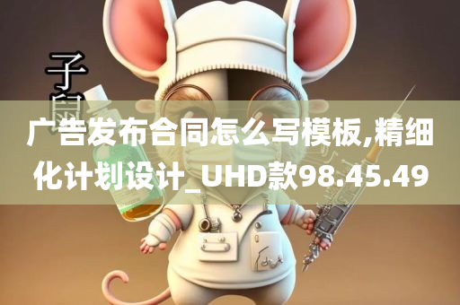 广告发布合同怎么写模板,精细化计划设计_UHD款98.45.49