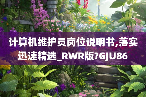 计算机维护员岗位说明书,落实迅速精选_RWR版?GJU86