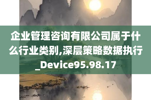 企业管理咨询有限公司属于什么行业类别,深层策略数据执行_Device95.98.17