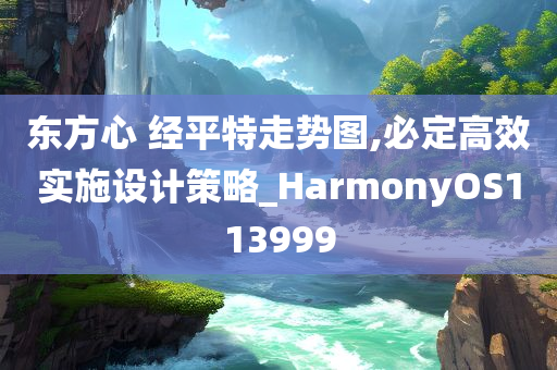 东方心 经平特走势图,必定高效实施设计策略_HarmonyOS113999