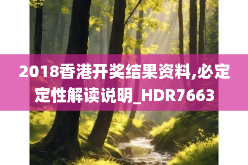 2018香港开奖结果资料,必定定性解读说明_HDR7663