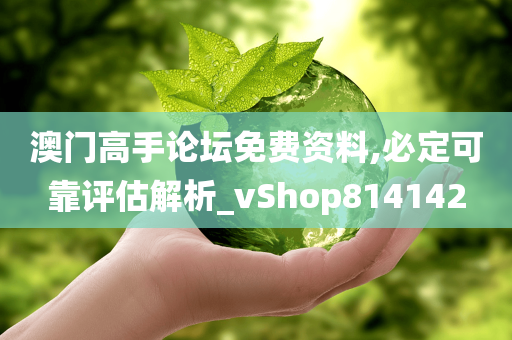 澳门高手论坛免费资料,必定可靠评估解析_vShop814142