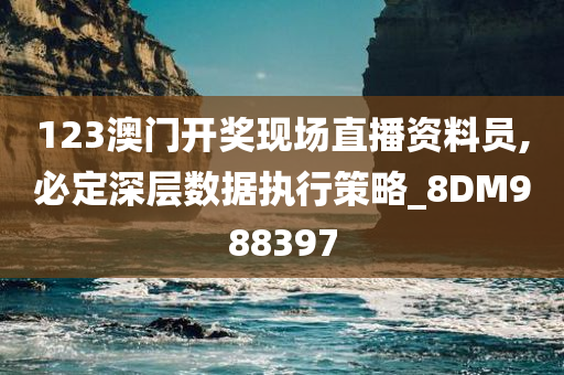 123澳门开奖现场直播资料员,必定深层数据执行策略_8DM988397