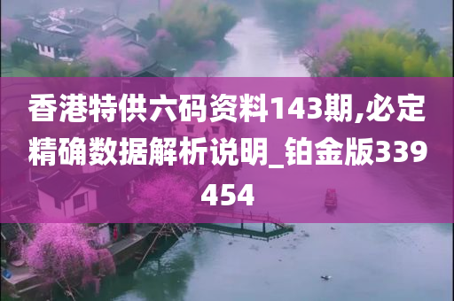 香港特供六码资料143期,必定精确数据解析说明_铂金版339454