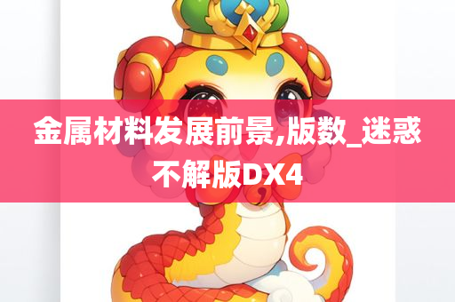 金属材料发展前景,版数_迷惑不解版DX4