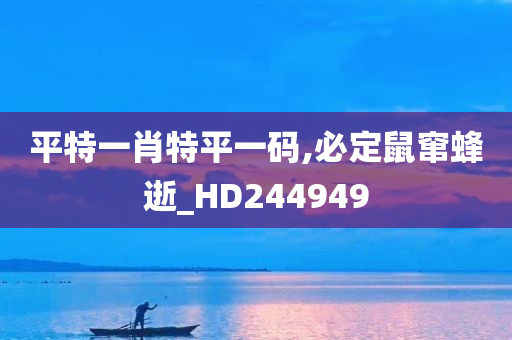 平特一肖特平一码,必定鼠窜蜂逝_HD244949