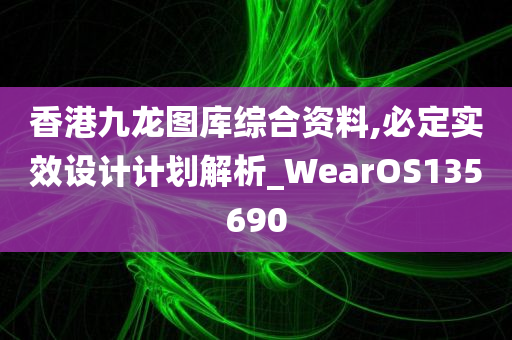 香港九龙图库综合资料,必定实效设计计划解析_WearOS135690