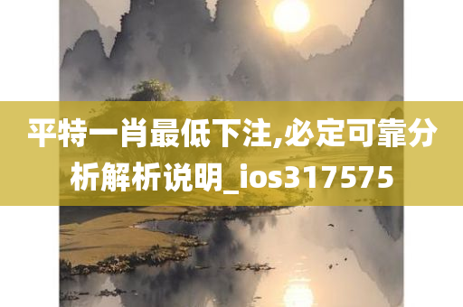 平特一肖最低下注,必定可靠分析解析说明_ios317575