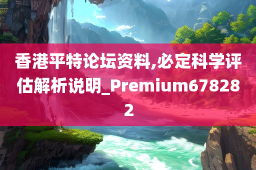 香港平特论坛资料,必定科学评估解析说明_Premium678282