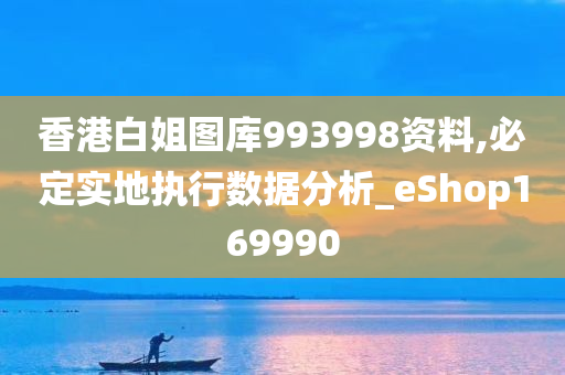 香港白姐图库993998资料,必定实地执行数据分析_eShop169990