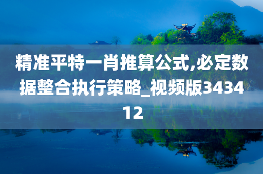 精准平特一肖推算公式,必定数据整合执行策略_视频版343412