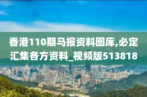 香港110期马报资料图库,必定汇集各方资料_视频版513818