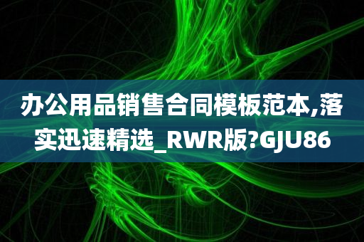 办公用品销售合同模板范本,落实迅速精选_RWR版?GJU86