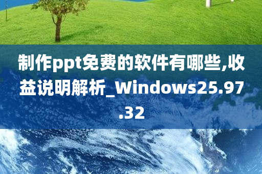 制作ppt免费的软件有哪些,收益说明解析_Windows25.97.32