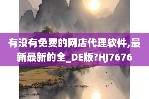 有没有免费的网店代理软件,最新最新的全_DE版?HJ7676