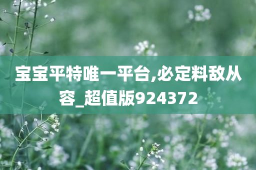 宝宝平特唯一平台,必定料敌从容_超值版924372