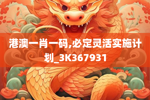 港澳一肖一码,必定灵活实施计划_3K367931