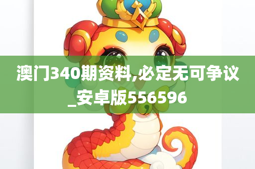 澳门340期资料,必定无可争议_安卓版556596