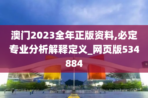 澳门2023全年正版资料,必定专业分析解释定义_网页版534884