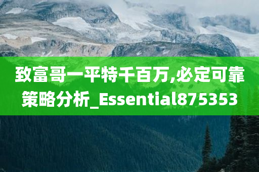 致富哥一平特千百万,必定可靠策略分析_Essential875353